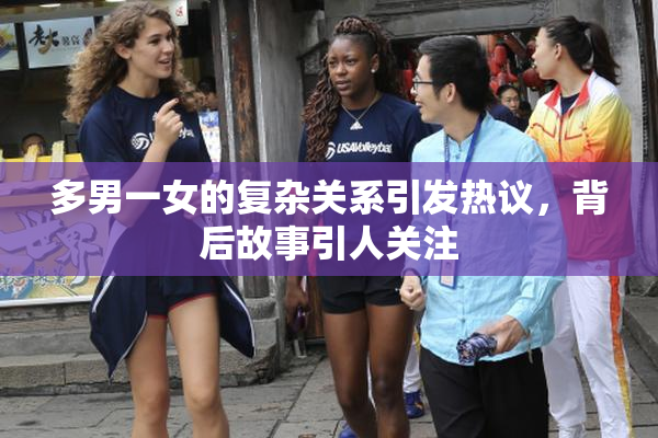 多男一女的复杂关系引发热议，背后故事引人关注