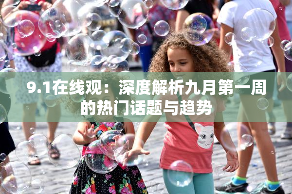 9.1在线观：深度解析九月第一周的热门话题与趋势