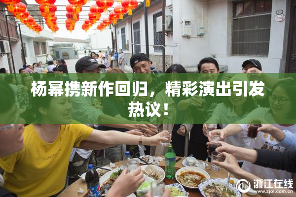 杨幂携新作回归，精彩演出引发热议！