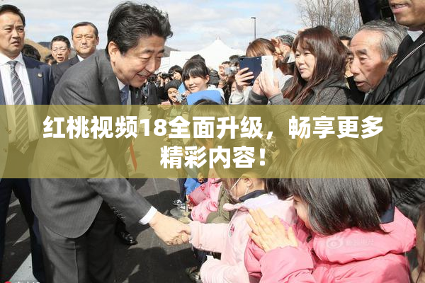 红桃视频18全面升级，畅享更多精彩内容！