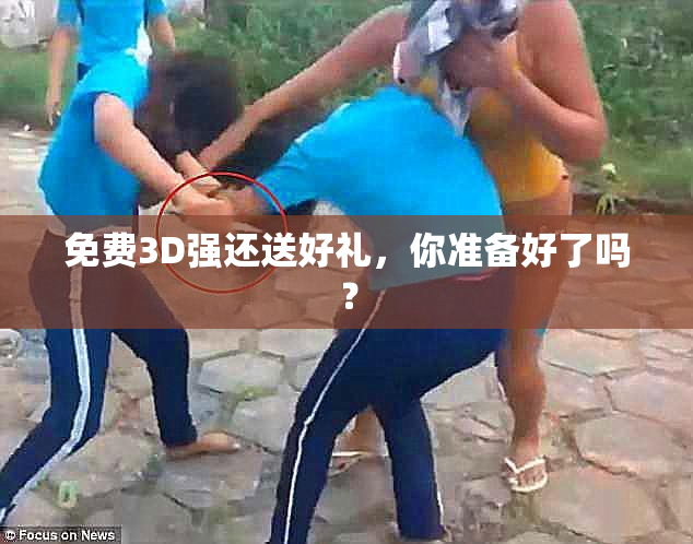 免费3D强还送好礼，你准备好了吗？
