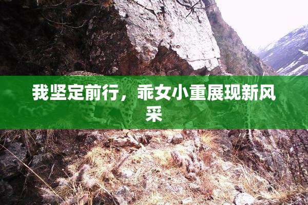 我坚定前行，乖女小重展现新风采
