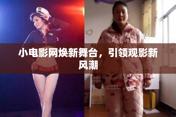 小电影网焕新舞台，引领观影新风潮