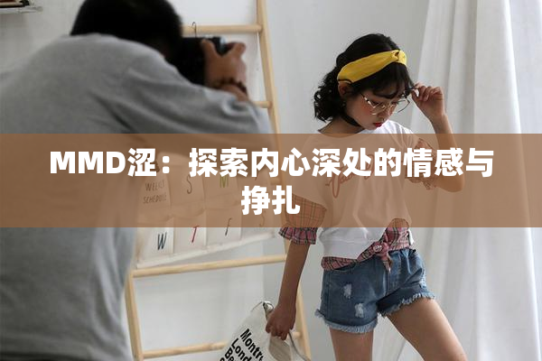 MMD涩：探索内心深处的情感与挣扎