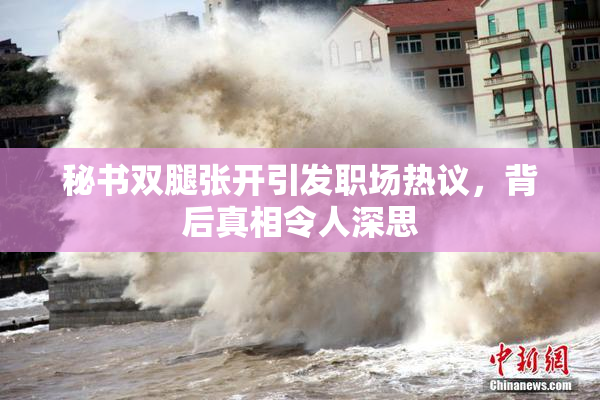 秘书双腿张开引发职场热议，背后真相令人深思