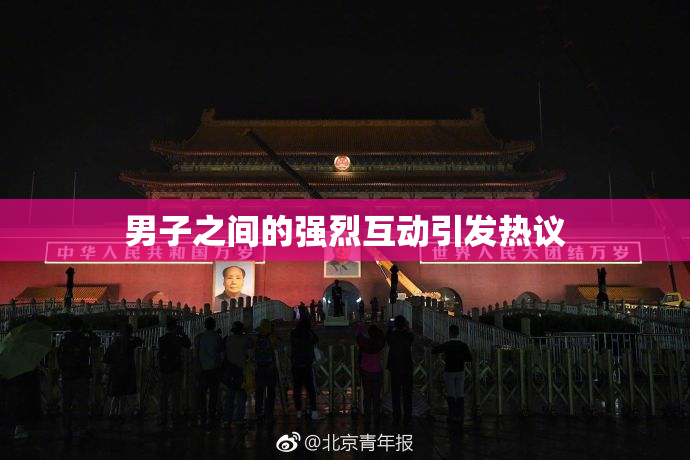 男子之间的强烈互动引发热议