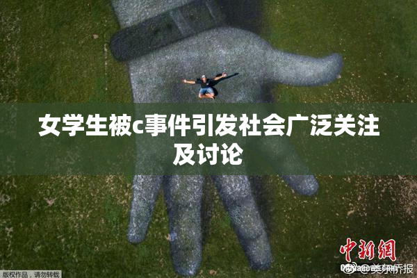 女学生被c事件引发社会广泛关注及讨论