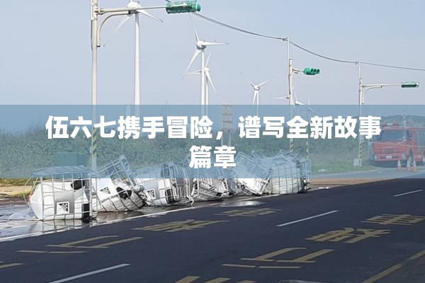 伍六七携手冒险，谱写全新故事篇章