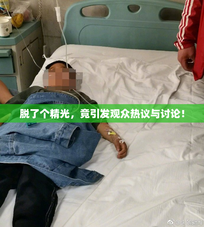 脱了个精光，竟引发观众热议与讨论！