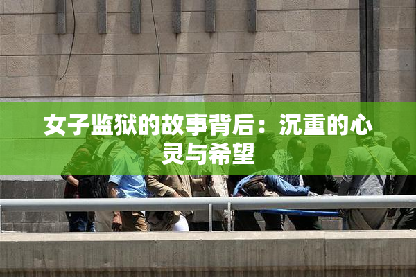 女子监狱的故事背后：沉重的心灵与希望