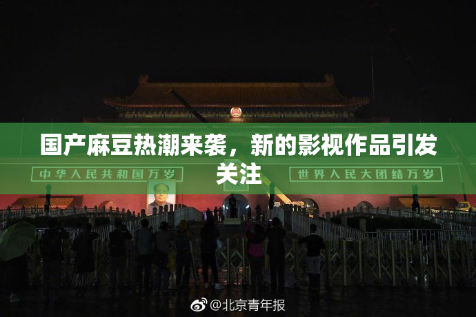 国产麻豆热潮来袭，新的影视作品引发关注