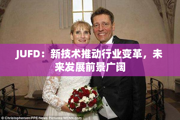 JUFD：新技术推动行业变革，未来发展前景广阔