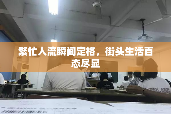 繁忙人流瞬间定格，街头生活百态尽显