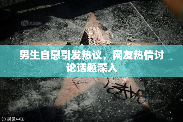 男生自慰引发热议，网友热情讨论话题深入