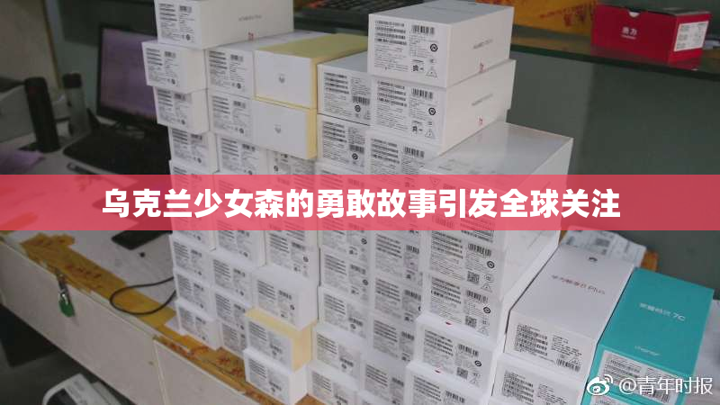 乌克兰少女森的勇敢故事引发全球关注