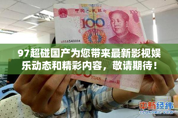 97超碰国产为您带来最新影视娱乐动态和精彩内容，敬请期待！