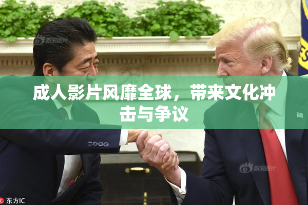 成人影片风靡全球，带来文化冲击与争议