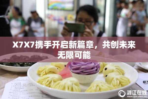 X7X7携手开启新篇章，共创未来无限可能