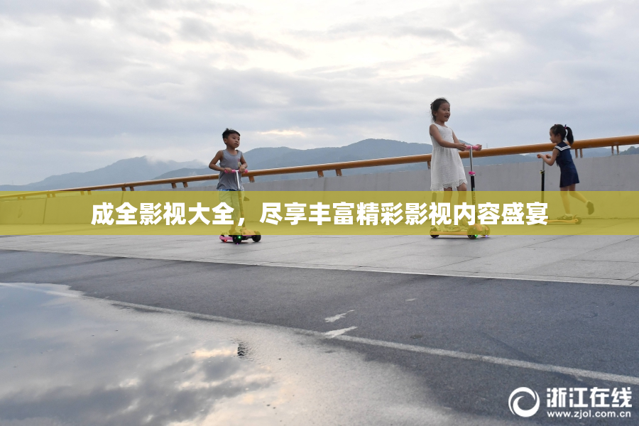 成全影视大全，尽享丰富精彩影视内容盛宴