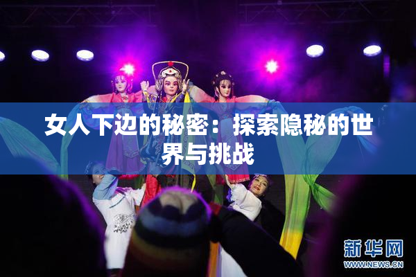 女人下边的秘密：探索隐秘的世界与挑战