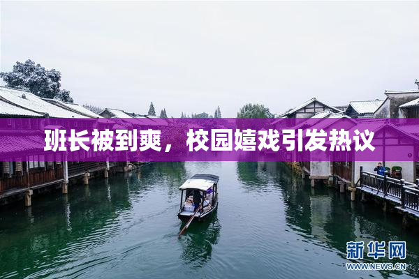 班长被到爽，校园嬉戏引发热议