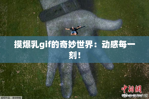 摸爆乳gif的奇妙世界：动感每一刻！