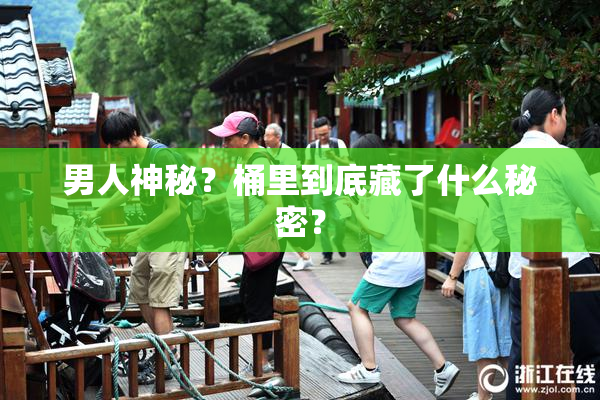 男人神秘？桶里到底藏了什么秘密？