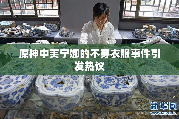 原神中芙宁娜的不穿衣服事件引发热议