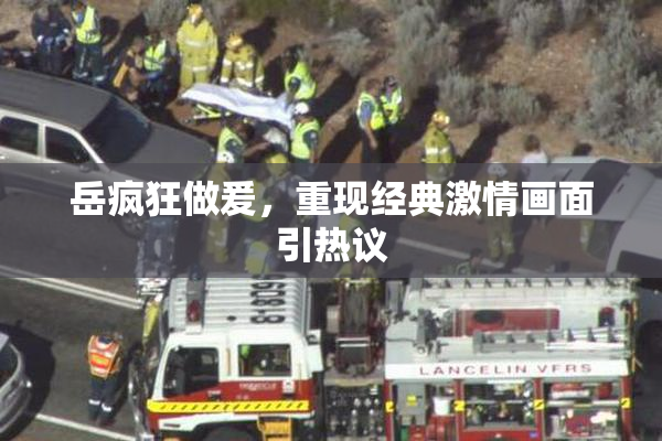 岳疯狂做爰，重现经典激情画面引热议