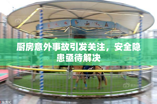 厨房意外事故引发关注，安全隐患亟待解决