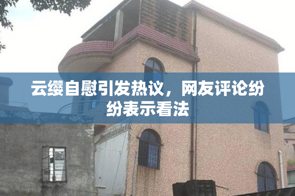 云缨自慰引发热议，网友评论纷纷表示看法