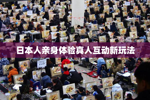 日本人亲身体验真人互动新玩法