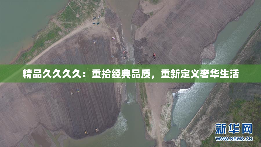 精品久久久久：重拾经典品质，重新定义奢华生活