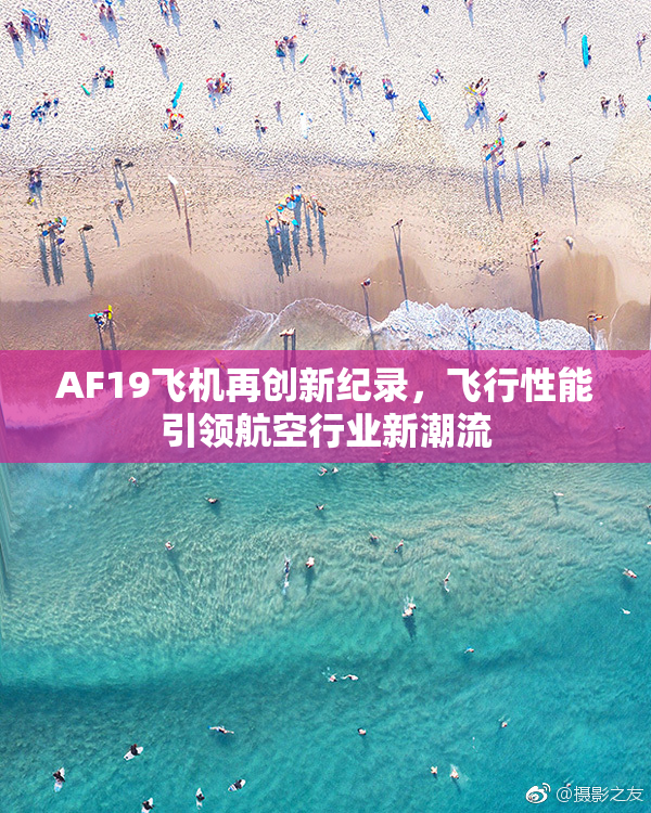 AF19飞机再创新纪录，飞行性能引领航空行业新潮流