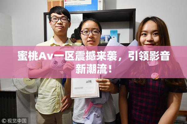蜜桃Av一区震撼来袭，引领影音新潮流！