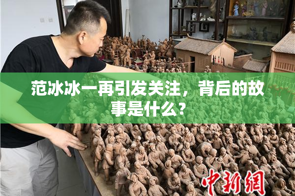 范冰冰一再引发关注，背后的故事是什么？