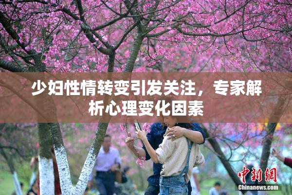 少妇性情转变引发关注，专家解析心理变化因素