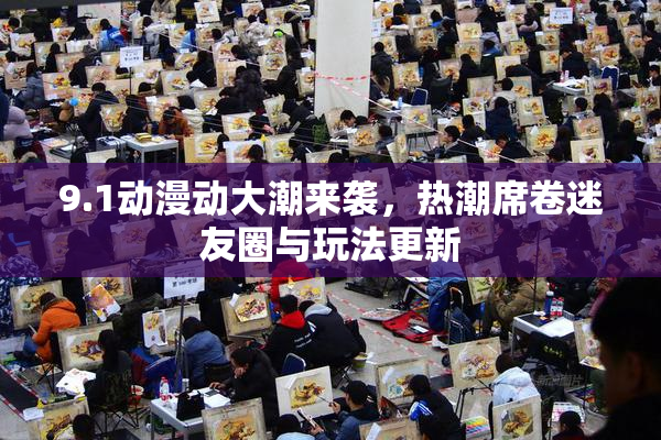 9.1动漫动大潮来袭，热潮席卷迷友圈与玩法更新