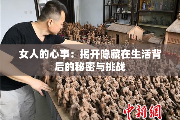 女人的心事：揭开隐藏在生活背后的秘密与挑战