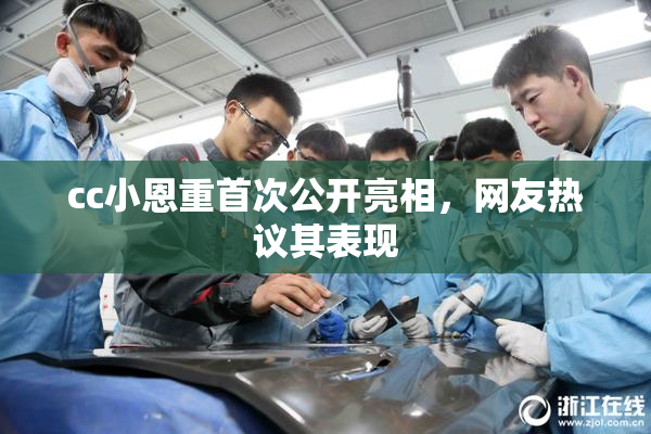 cc小恩重首次公开亮相，网友热议其表现