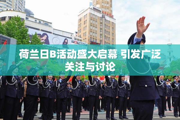 荷兰日B活动盛大启幕 引发广泛关注与讨论