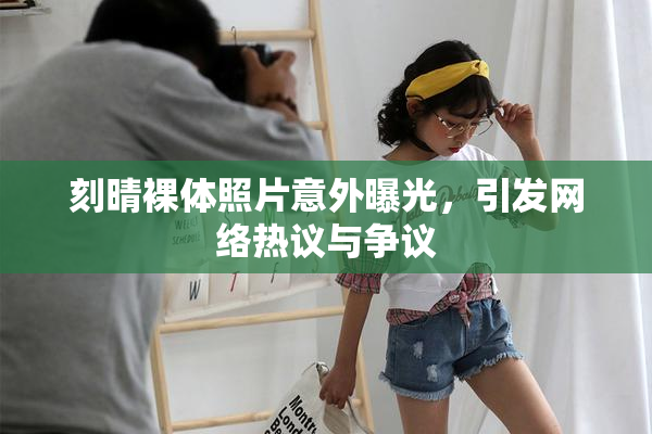 刻晴裸体照片意外曝光，引发网络热议与争议