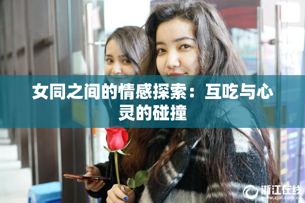 女同之间的情感探索：互吃与心灵的碰撞