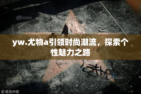 yw.尤物a引领时尚潮流，探索个性魅力之路