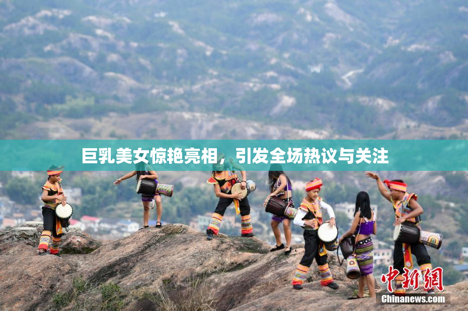 巨乳美女惊艳亮相，引发全场热议与关注