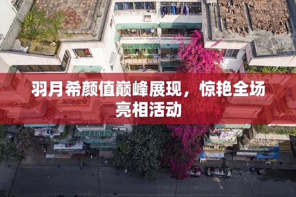 羽月希颜值巅峰展现，惊艳全场亮相活动