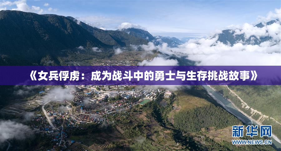 《女兵俘虏：成为战斗中的勇士与生存挑战故事》