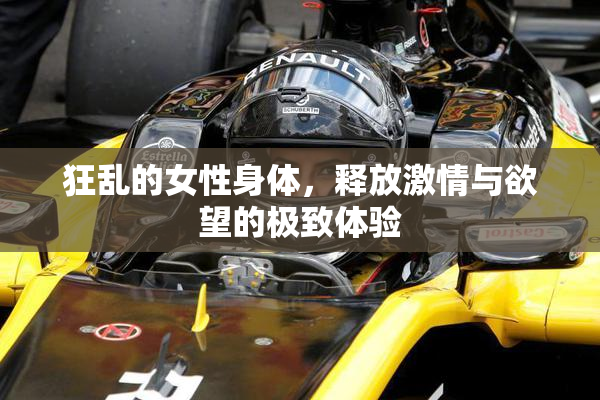狂乱的女性身体，释放激情与欲望的极致体验