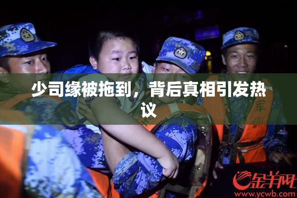 少司缘被拖到，背后真相引发热议