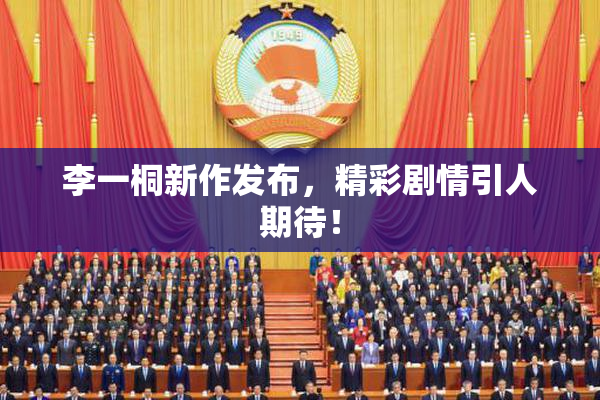 李一桐新作发布，精彩剧情引人期待！
